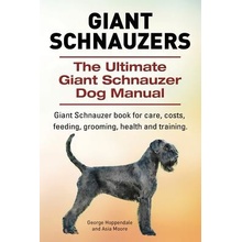 Giant Schnauzers. the Ultimate Giant Schnauzer Dog Manual. Giant Schnauzer Book for Care, Costs, Feeding, Grooming, Health and Training.
