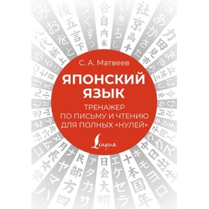 Японский язык. Тренажер по письму и чтению для полных "нулей" | Сергей Матвеев (ISBN: 9785171506148)
