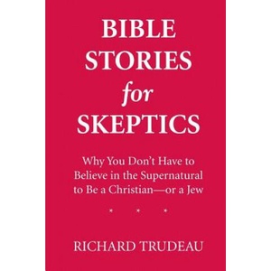 Bible Stories for Skeptics: Why You Don't Have to Believe in the Supernatural to Be a Christian--or a Jew | Richard Trudeau (2013)