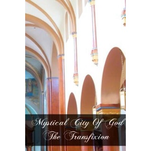 Mystical City of God The Transfixion | Mary Of Agreda (ISBN: 9781463649999)