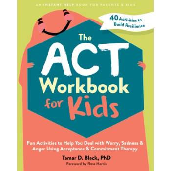 The ACT Workbook for Kids: Fun Activities to Help You Deal with Worry, Sadness, and Anger Using Acceptance and Commitment Therapy" - ""