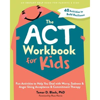 The ACT Workbook for Kids: Fun Activities to Help You Deal with Worry, Sadness, and Anger Using Acceptance and Commitment Therapy