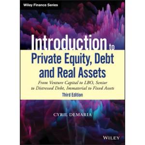Introduction to Private Equity, Debt and Real Asse ts, 3rd Edition: From Venture Capital to LBO, Seni or to Distressed Debt, Immaterial to Fixed Asset | Cyril Demaria (ISBN: 9781119537380)