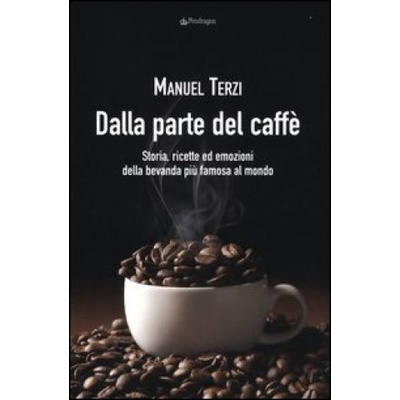 Dalla parte del caffè. Storia, ricette ed emozioni della bevanda più famosa al mondo