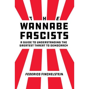 The Wannabe Fascists - A Guide to Understanding the Greatest Threat to Democracy | Federico Finchelstein (ISBN: 9780520392496)