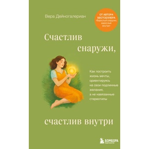 Счастлив снаружи, счастлив внутри. Как построить жизнь мечты, ориентируясь на свои подлинные желания, а не навязанные стереотипы | Вера Дейногалериан (2025)
