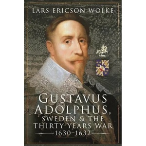 Gustavus Adolphus, Sweden and the Thirty Years War, 1630 1632 | Ericson Wolke, Lars (ISBN: 9781526749598)