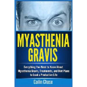 Myasthenia Gravis: Everything You Need to Know About Myasthenia Gravis, Treatments, and Diet Plans to Lead a Productive Life | Cailin Chase (ISBN: 9781514390269)