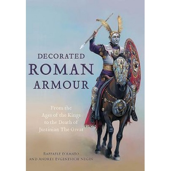 Decorated Roman Armour: From the Age of the Kings to the Death of Justinian the Great | Raffaele D. Amato, Andrey Evgenevich Negin
