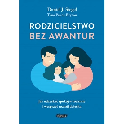 Rodzicielstwo bez awantur Jak odzyskać spokój w rodzinie i wesprzeć rozwój dziecka