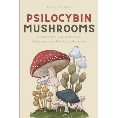 Psilocybin Mushrooms: A Step by Step Guide to Growing, Microdosing and Using Magic Mushrooms O'Neil RonaldPaperback