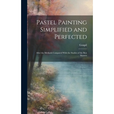 Pastel Painting Simplified and Perfected: After the Methods Compared With the Studies of the Best Masters