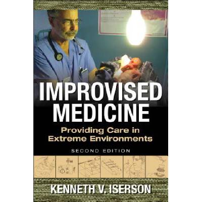 Improvised Medicine: Providing Care in Extreme Environments | Kenneth Iserson