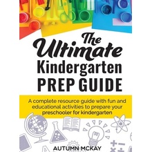 The Ultimate Kindergarten Prep Guide: A complete resource guide with fun and educational activities to prepare your preschooler for kindergarten McKay AutumnPevná vazba