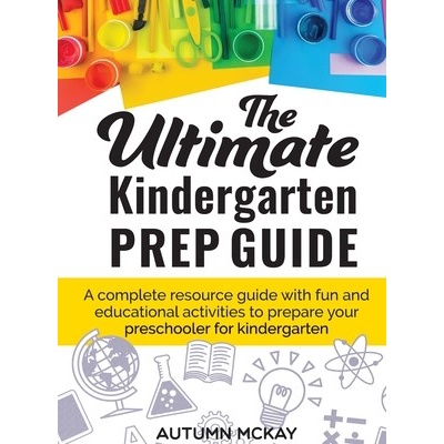 The Ultimate Kindergarten Prep Guide: A complete resource guide with fun and educational activities to prepare your preschooler for kindergarten McKay AutumnPevná vazba