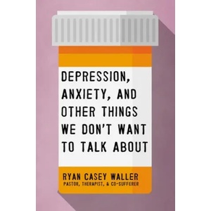 Depression, Anxiety, and Other Things We Don't Want to Talk About | Ryan Casey Waller (ISBN: 9781400221325)