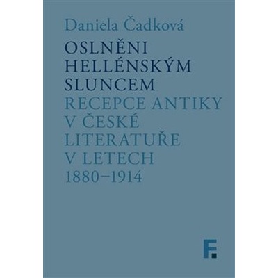 Oslněni hellénským sluncem - Recepce antiky v české literatuře v letech 1880-1914 - Čadková Daniela