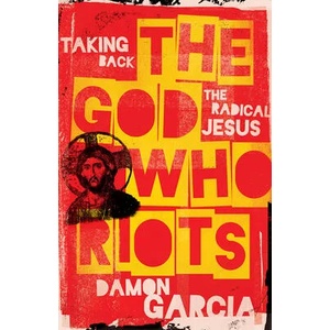 The God Who Riots: Taking Back the Radical Jesus | Damon Garcia (ISBN: 9781506480374)