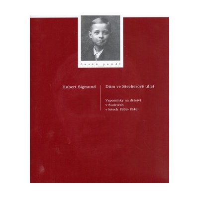 Dům ve Stecherově ulici -- Vzpomínky na dětství v Sudetech v letech 1938 1948 Herbert Sigmund