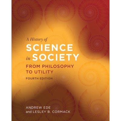 A History of Science in Society: From Philosophy to Utility, Fourth Edition Ede Andrew