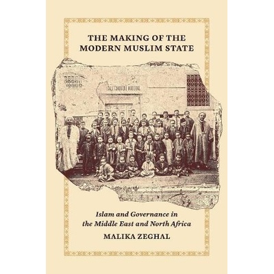 The Making of the Modern Muslim State: Islam and Governance in the Middle East and North Africa Zeghal Malika – Zbozi.Blesk.cz