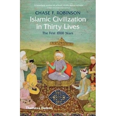Islamic Civilization in Thirty Lives - Chase F. Robinson