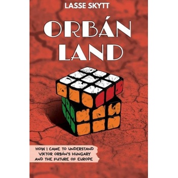 Orbánland: How I Came To Understand Viktor Orbán's Hungary And The Future Of Europe