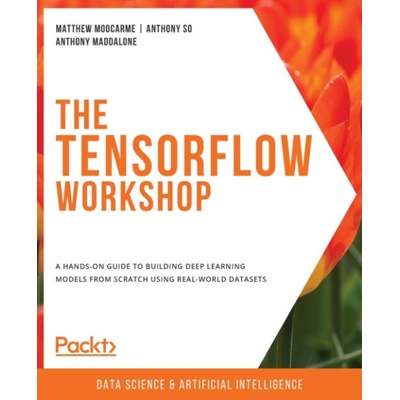 The TensorFlow Workshop - Moocarme, Matthew a So, Anthony a Maddalone, Anthony