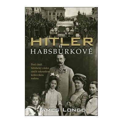 Hitler a Habsburkové: Proč chtěl fašistický vůdce zničit rakouskou královskou rodinu