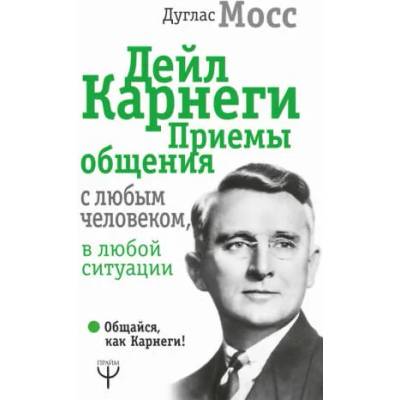 Дейл Карнеги. Приемы общения с любым человеком, в любой ситуации | Дуглас Мосс