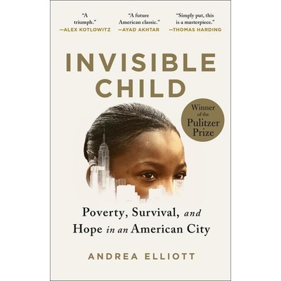 Invisible Child: Poverty, Survival & Hope in an American City Pulitzer Prize Winner Elliott Andrea