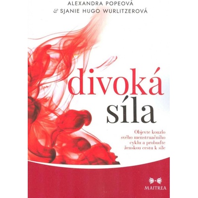 Divoká síla - Objevte kouzlo svého menstruačního cyklu a probuďte ženskou cestu k síle - Popeová Alexandra, Wurlitzerová Sjanie Hugo,