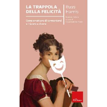 trappola della felicità. Come smettere di tormentarsi e iniziare a vivere | Russ Harris