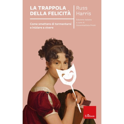 trappola della felicità. Come smettere di tormentarsi e iniziare a vivere | Russ Harris