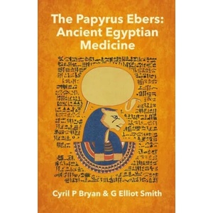 The Papyrus Ebers: Ancient Egyptian Medicine by Cyril P Bryan and G Elliot Smith | Cyril P. Bryan (ISBN: 9781639230969)