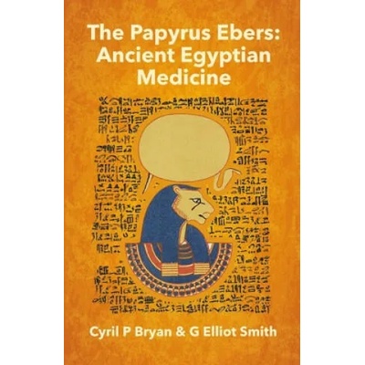 The Papyrus Ebers: Ancient Egyptian Medicine by Cyril P Bryan and G Elliot Smith
