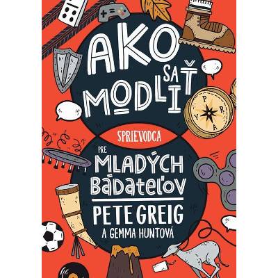 Ako sa modliť: Sprievodca pre mladých bádateľov - Pete Greig, Gemma Huntová