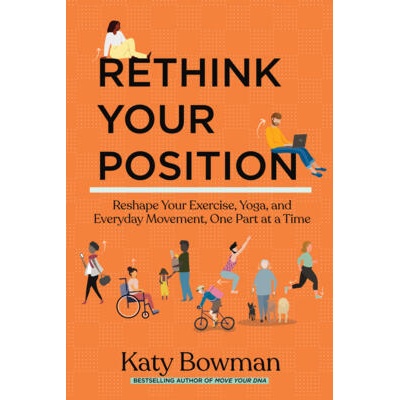 Rethink Your Position: Reshape Your Exercise, Yoga, and Everyday Movement, One Part at a Time | BOWMAN KATY