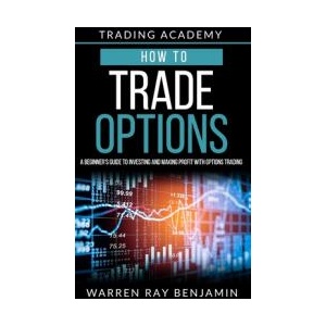 How to trade Options: A Beginner's guide to investing and making profit with options trading | Warren Ray Benjamin (ISBN: 9781072462002)