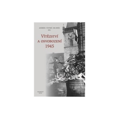 Vítězství a osvobození 1945 - Jan Němeček, Petr Prokš, Emil Voráček
