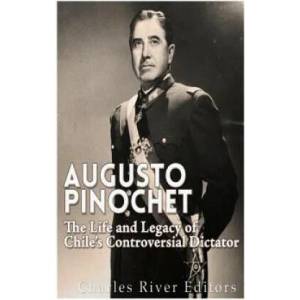 Augusto Pinochet: The Life and Legacy of Chile's Controversial Dictator | Charles River Editors (ISBN: 9781530790661)