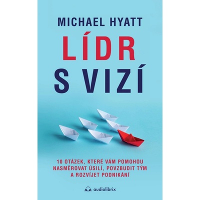 Lídr s vizí / 10 otázek, které vám pomohou nasměrovat úsilí, povzbudit tým a rozvíjet podnikání - Hyatt Michael