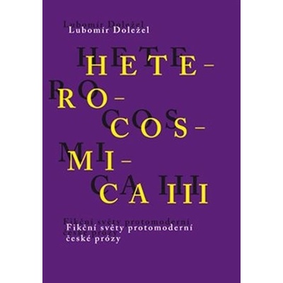 Heterocosmica III. - Fikční světy protomoderní české prózy - Doležel Lubomír