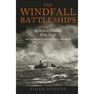 The Windfall Battleships: Agincourt, Canada, Erin, Eagle and the Balkan and Latin-American Arms Races | Aidan Dodson (ISBN: 9781399063227)