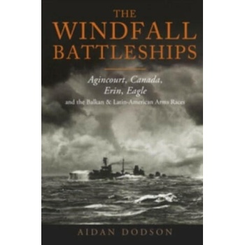 The Windfall Battleships: Agincourt, Canada, Erin, Eagle and the Balkan and Latin-American Arms Races