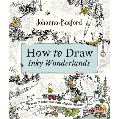 How to Draw Inky Wonderlands: Create and Color Your Own Magical Adventure Basford Johanna
