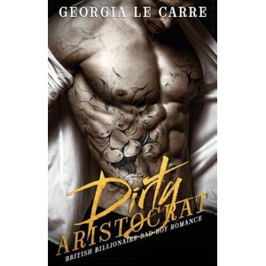 Dirty Aristocrat: British billionaire bad boy romance | Georgia Le Carre, Caryl Milton, I S Creations (2016)