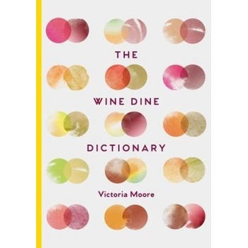 The Wine Dine Dictionary: Good Food and Good... Victoria Moore
