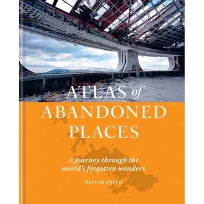 The Atlas of Abandoned Places - Oliver Smith, Octopus Publishing Group