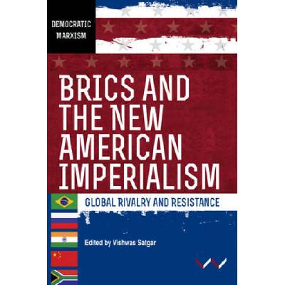 Brics and the New American Imperialism: Global Rivalry and Resistance | Vishwas Satgar, Vishwas Satgar, Ferrial Adam